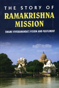 Story of Ramakrishna Mission, The: Swami Vivekananda’s Vision and Fulfilment